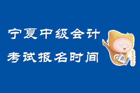 寧夏中級會計考試報名時間2020年已結束！