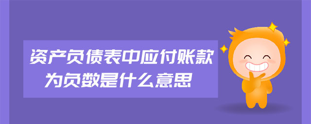資產(chǎn)負(fù)債表中應(yīng)付賬款為負(fù)數(shù)是什么意思