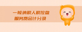 一般納稅人稅控盤服務(wù)費(fèi)會(huì)計(jì)分錄