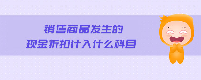 銷售商品發(fā)生的現(xiàn)金折扣計(jì)入什么科目