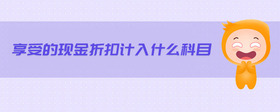 享受的現(xiàn)金折扣計入什么科目