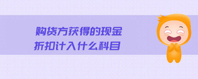 購貨方獲得的現(xiàn)金折扣計入什么科目