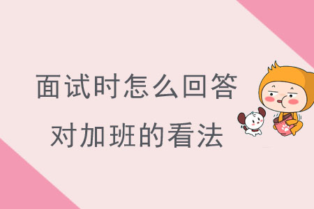 面試時(shí)怎么回答對(duì)加班的看法？