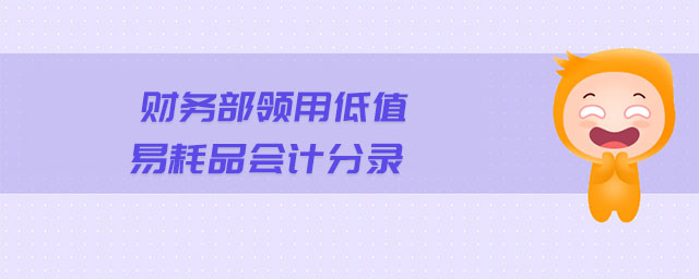 財(cái)務(wù)部領(lǐng)用低值易耗品會(huì)計(jì)分錄