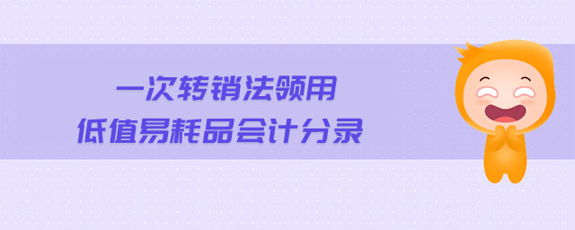 一次轉(zhuǎn)銷法領(lǐng)用低值易耗品會計分錄