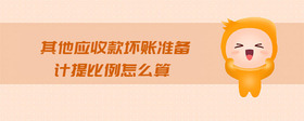 其他應(yīng)收款壞賬準(zhǔn)備計提比例怎么算