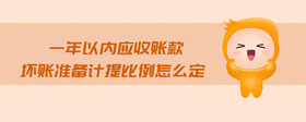 一年以內(nèi)應(yīng)收賬款壞賬準(zhǔn)備計提比例怎么定