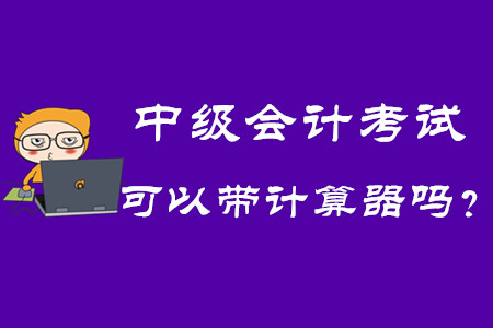 2020年中級(jí)會(huì)計(jì)考試可以帶計(jì)算器嗎？