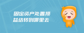 固定資產(chǎn)處置損益結(jié)轉(zhuǎn)到哪里去