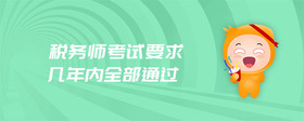 稅務(wù)師考試要求幾年內(nèi)全部通過