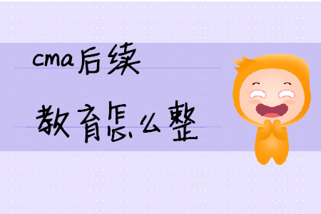 cma后續(xù)教育怎么整