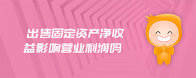 出售固定資產(chǎn)凈收益影響營業(yè)利潤嗎