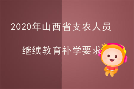 2020年山西省支農(nóng)人員繼續(xù)教育補(bǔ)學(xué)要求