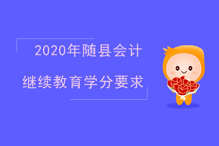2020年湖北省隨縣會計繼續(xù)教育學分要求