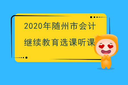 2020年湖北省隨州市會計繼續(xù)教育選課聽課流程 2020年湖北省隨州市會計繼續(xù)教育選課聽課流程