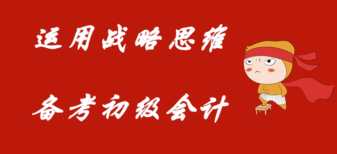 利用戰(zhàn)略的思維，備考初級(jí)會(huì)計(jì)職稱！