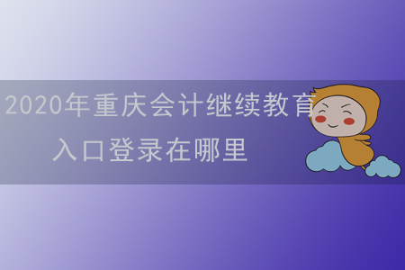 2020年重慶會計(jì)繼續(xù)教育入口登錄在哪里？