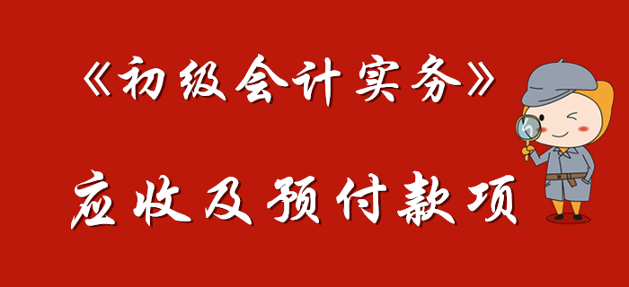 東奧名師帶您學(xué)習(xí)《初級會計實務(wù)》中的應(yīng)收及預(yù)付款項