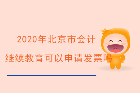 2020年北京市會(huì)計(jì)繼續(xù)教育可以申請(qǐng)發(fā)票嗎？