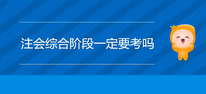 注會綜合階段一定要考嗎？