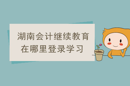 湖南省會計繼續(xù)教育在哪里登錄學習？