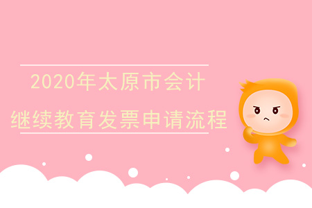 2020年太原市（專業(yè)技術(shù)人員）會(huì)計(jì)繼續(xù)教育發(fā)票申請(qǐng)流程