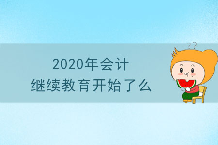 2020年會計(jì)繼續(xù)教育開始了么？
