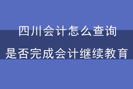 四川會(huì)計(jì)怎么查詢是否完成會(huì)計(jì)繼續(xù)教育？