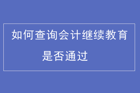 如何查詢會(huì)計(jì)繼續(xù)教育是否通過(guò)？