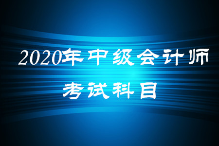 2020年中級會計(jì)師考試科目都有什么？