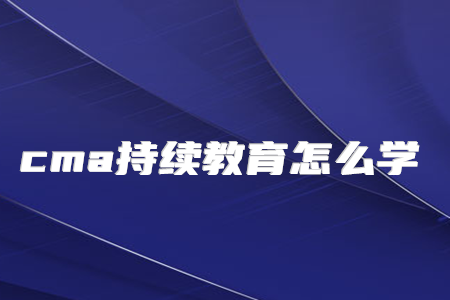 cma持續(xù)教育怎么學(xué)