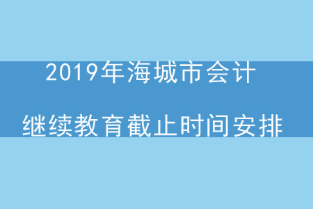 2019年遼寧省海城市會(huì)計(jì)繼續(xù)教育截止時(shí)間安排