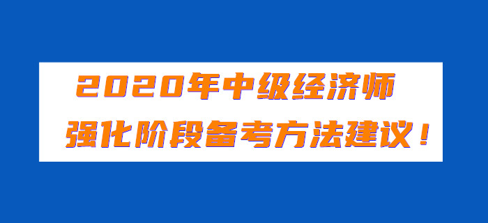 2020年中級(jí)經(jīng)濟(jì)師強(qiáng)化階段備考方法建議！