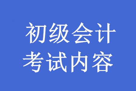 2020年初級會計職稱考試內(nèi)容有哪些？