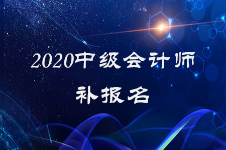 2020年中級(jí)會(huì)計(jì)師補(bǔ)報(bào)名已經(jīng)結(jié)束了？