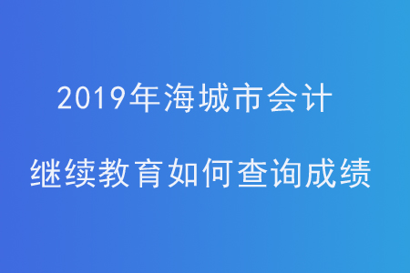 2019年遼寧省海城市會(huì)計(jì)繼續(xù)教育如何查詢成績(jī)？
