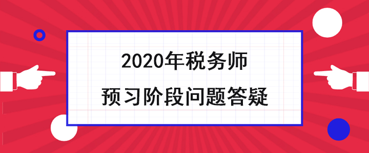 稅務(wù)師考生必看！2020年預(yù)習(xí)階段問(wèn)題答疑