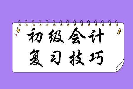 初級會計職稱復(fù)習(xí)有哪些技巧？