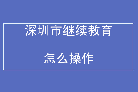 深圳會計(jì)人員繼續(xù)教育怎么操作？