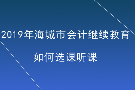 2019年遼寧省海城市會計繼續(xù)教育如何選課聽課？
