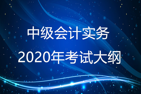中級(jí)會(huì)計(jì)實(shí)務(wù)2020年大綱有什么變化？
