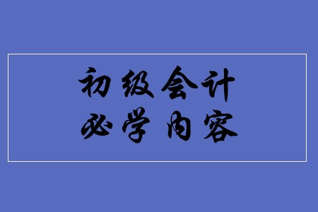 初級會計職稱考試有哪些必學內(nèi)容？