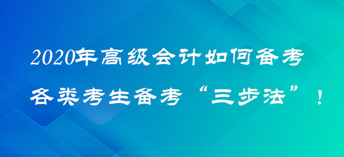 2020年高級(jí)會(huì)計(jì)如何備考？各類(lèi)考生備考“三步法”！火速圍觀！