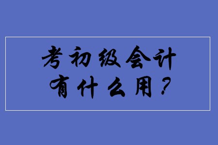 考取初級會計職稱都有什么用途？