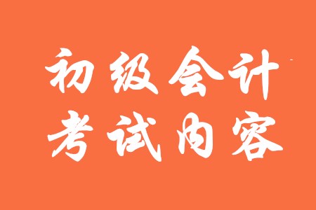 初級(jí)會(huì)計(jì)證主要考試內(nèi)容有哪些？