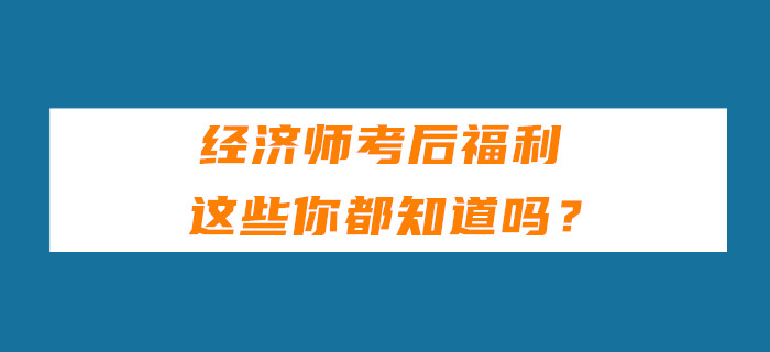 經(jīng)濟(jì)師考后福利，這些你都知道嗎？