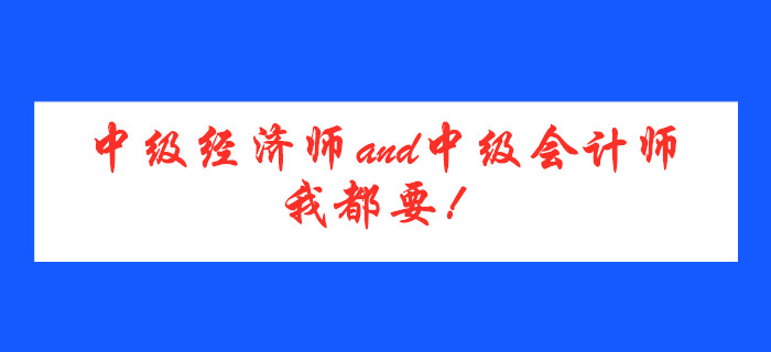 中級經(jīng)濟(jì)師and中級會計師，我都要！