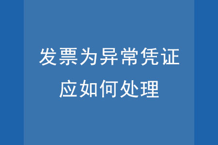 發(fā)票為異常憑證，應(yīng)如何處理？
