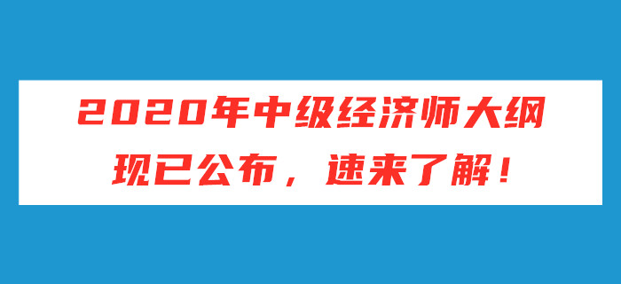 2020年中級(jí)經(jīng)濟(jì)師考試大綱現(xiàn)已公布，速來(lái)了解！