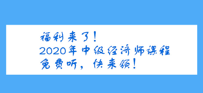 福利來了！2020年中級經(jīng)濟師課程免費聽，快來領(lǐng)！